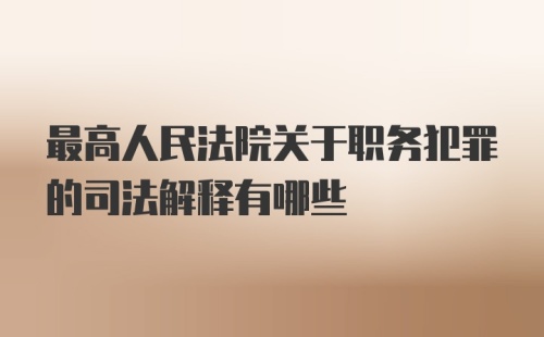 最高人民法院关于职务犯罪的司法解释有哪些