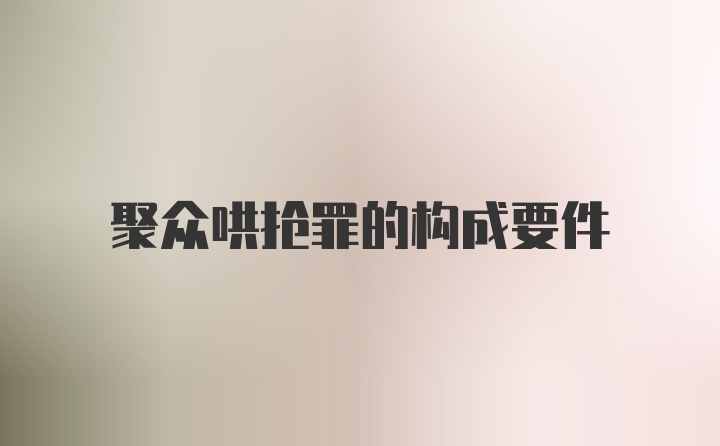 聚众哄抢罪的构成要件