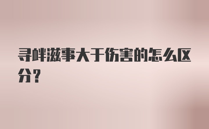 寻衅滋事大于伤害的怎么区分？