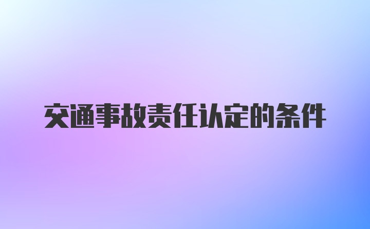 交通事故责任认定的条件