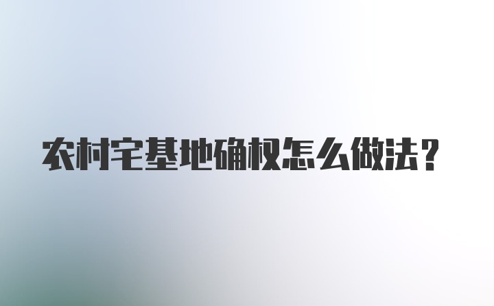 农村宅基地确权怎么做法?