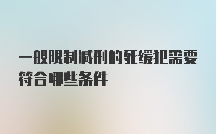 一般限制减刑的死缓犯需要符合哪些条件