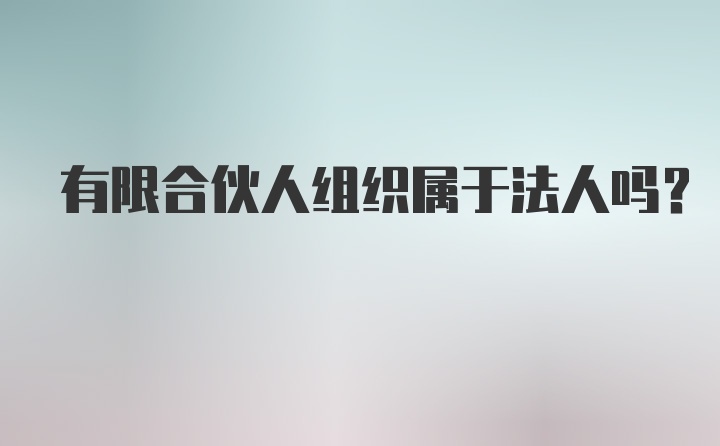 有限合伙人组织属于法人吗？