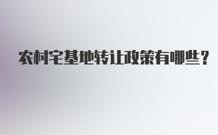 农村宅基地转让政策有哪些？