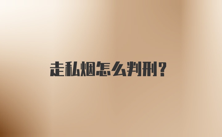 走私烟怎么判刑？