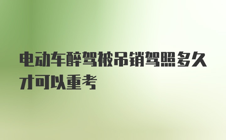 电动车醉驾被吊销驾照多久才可以重考