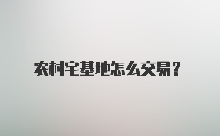 农村宅基地怎么交易？