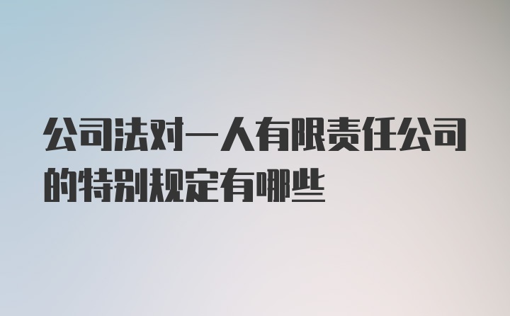 公司法对一人有限责任公司的特别规定有哪些