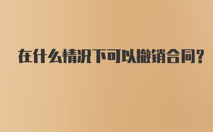 在什么情况下可以撤销合同？