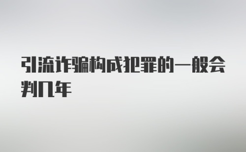 引流诈骗构成犯罪的一般会判几年