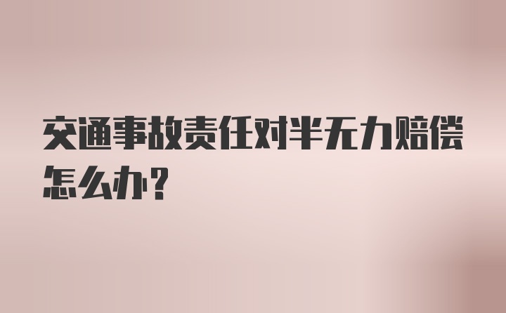 交通事故责任对半无力赔偿怎么办？