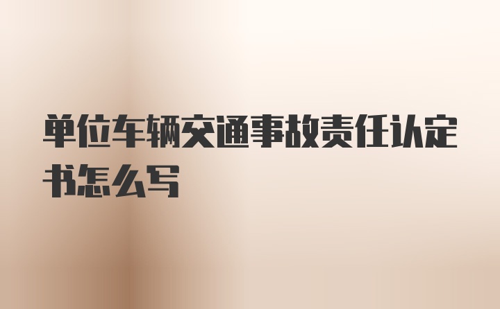 单位车辆交通事故责任认定书怎么写