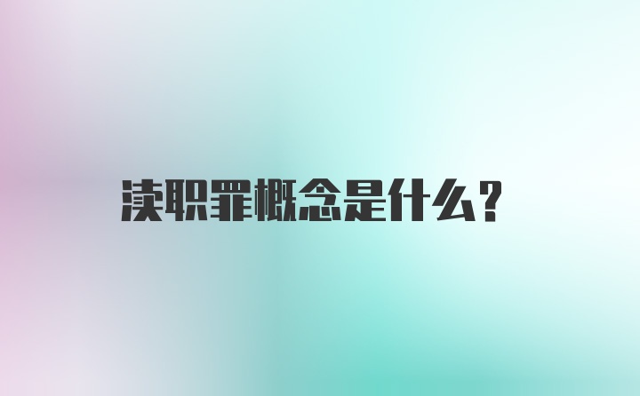 渎职罪概念是什么？