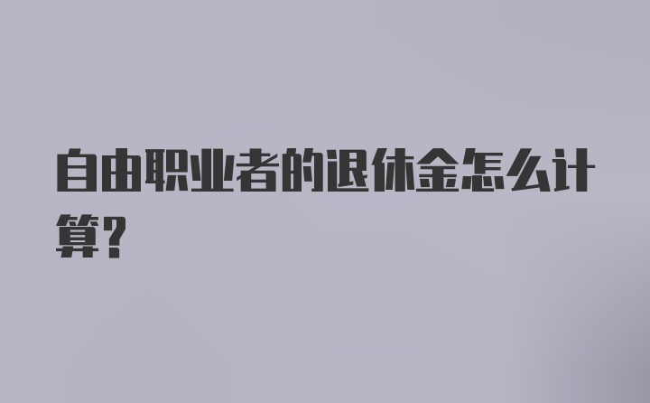 自由职业者的退休金怎么计算？