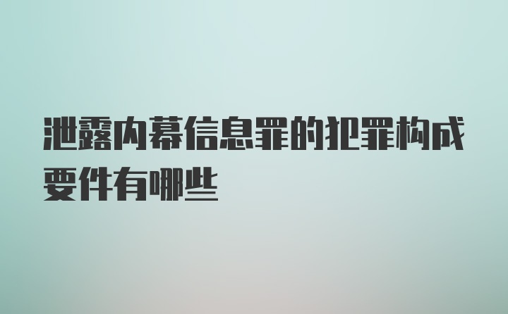 泄露内幕信息罪的犯罪构成要件有哪些