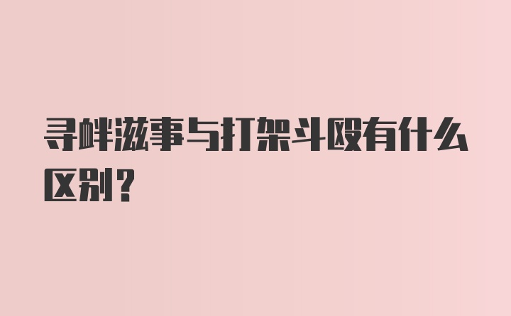 寻衅滋事与打架斗殴有什么区别？