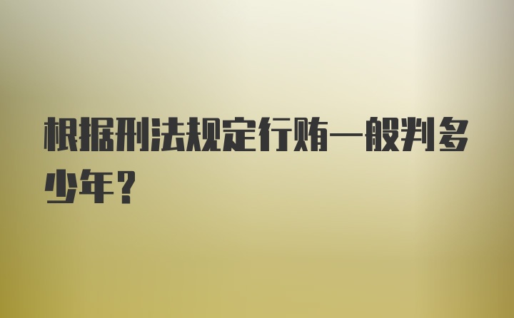 根据刑法规定行贿一般判多少年？