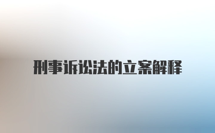 刑事诉讼法的立案解释