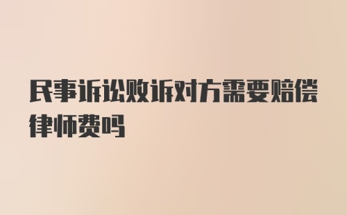 民事诉讼败诉对方需要赔偿律师费吗