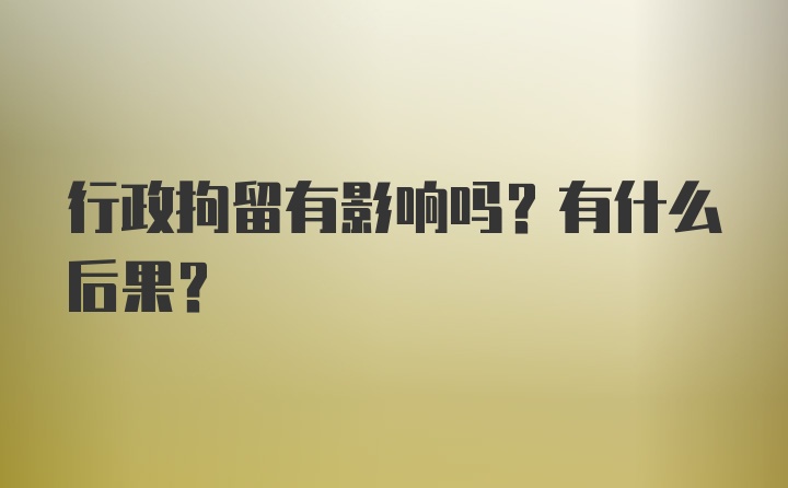 行政拘留有影响吗？有什么后果？