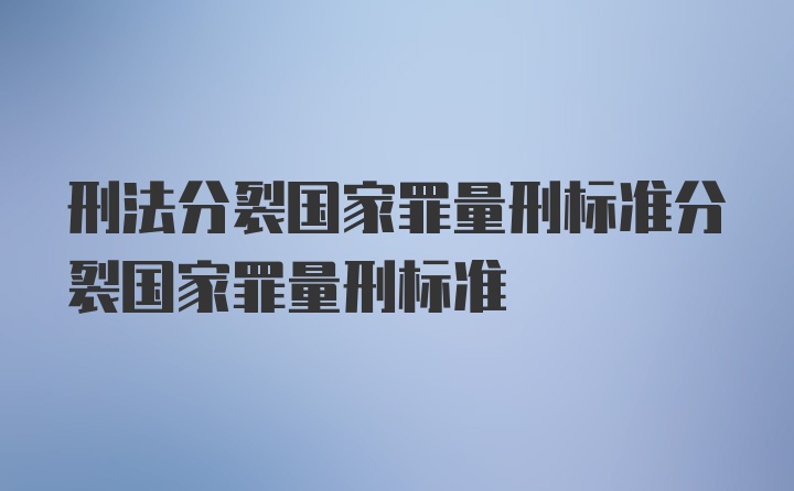 刑法分裂国家罪量刑标准分裂国家罪量刑标准