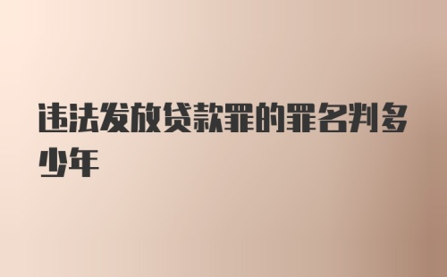 违法发放贷款罪的罪名判多少年