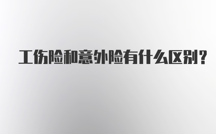 工伤险和意外险有什么区别？