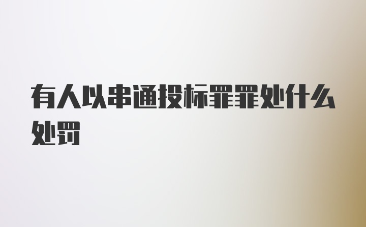 有人以串通投标罪罪处什么处罚