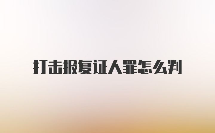 打击报复证人罪怎么判