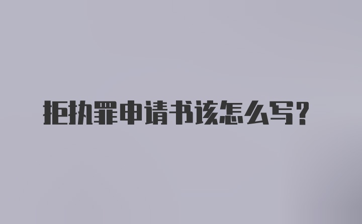 拒执罪申请书该怎么写？