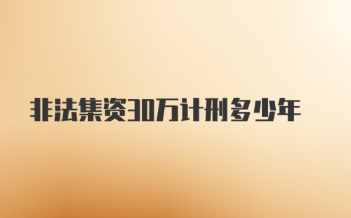 非法集资30万计刑多少年