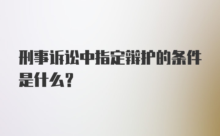 刑事诉讼中指定辩护的条件是什么？