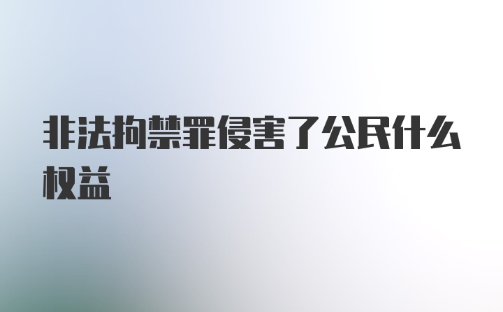 非法拘禁罪侵害了公民什么权益