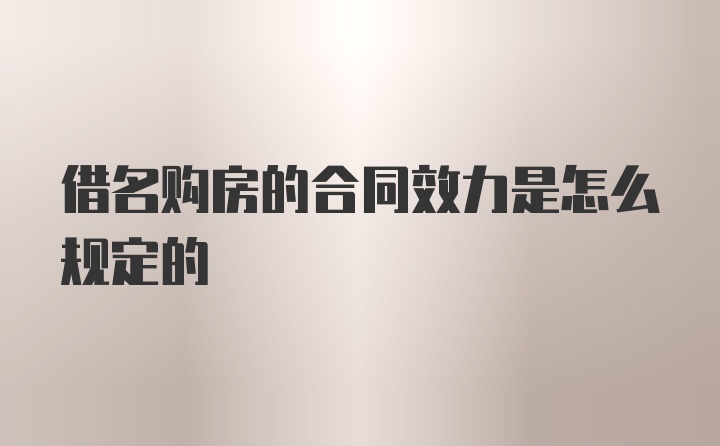 借名购房的合同效力是怎么规定的