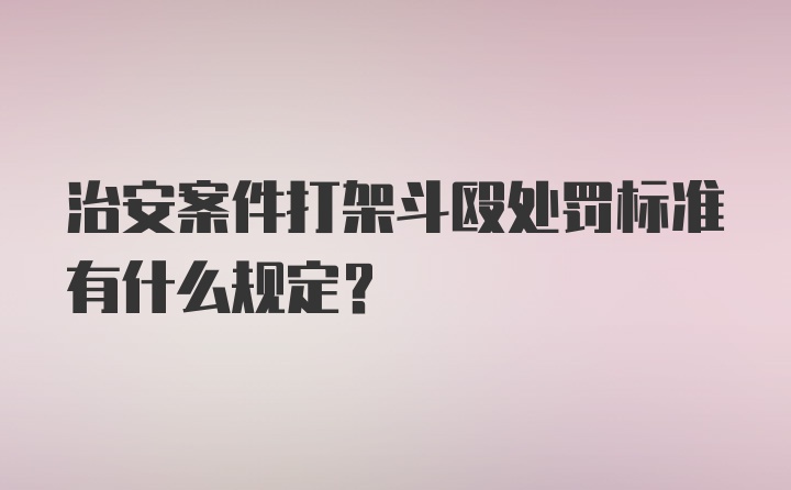 治安案件打架斗殴处罚标准有什么规定？