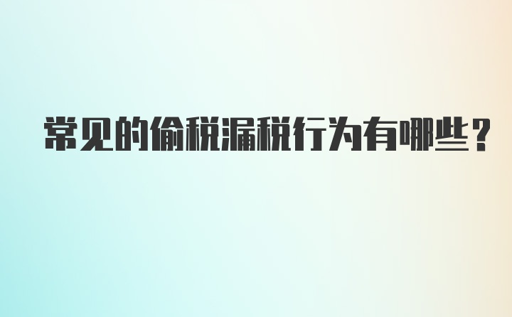 常见的偷税漏税行为有哪些?