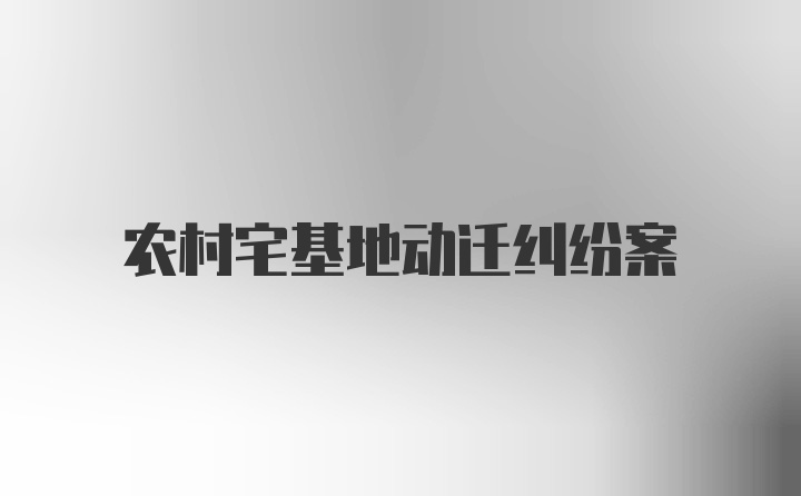 农村宅基地动迁纠纷案