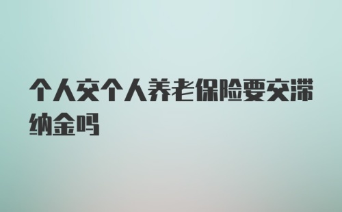 个人交个人养老保险要交滞纳金吗