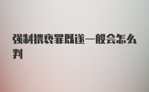 强制猥亵罪既遂一般会怎么判