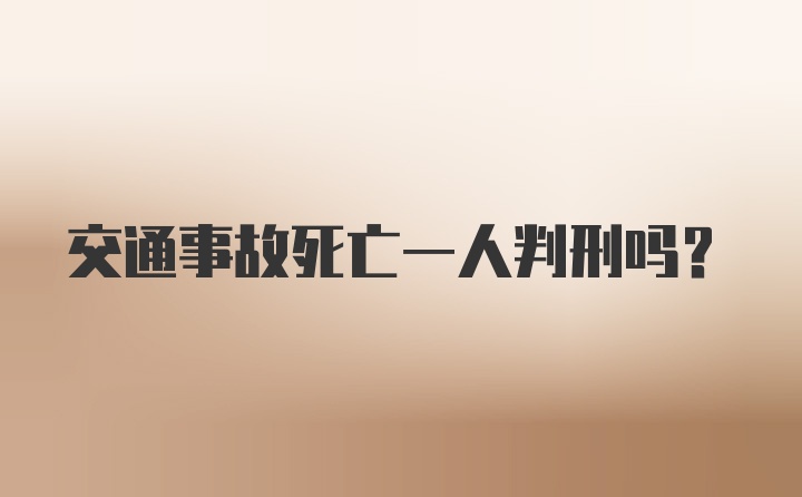 交通事故死亡一人判刑吗？