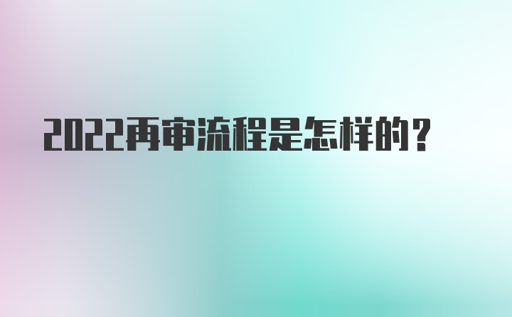 2022再审流程是怎样的？