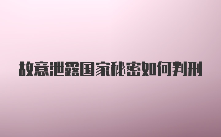 故意泄露国家秘密如何判刑