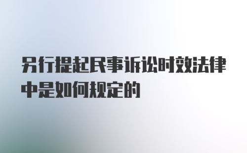 另行提起民事诉讼时效法律中是如何规定的