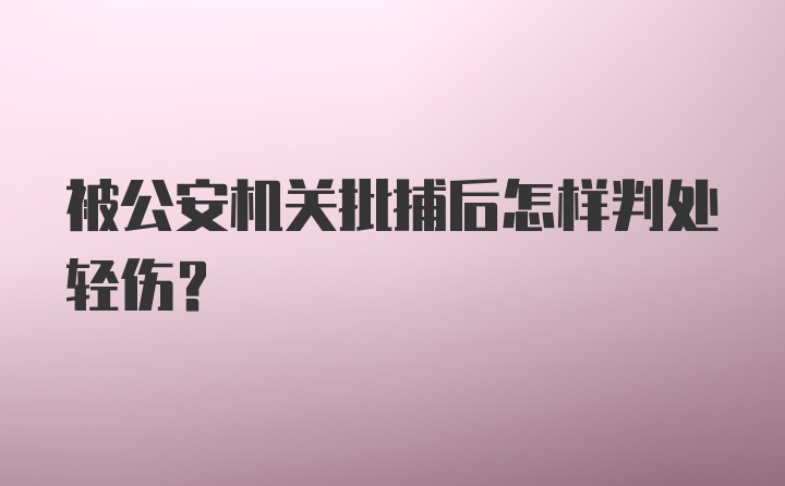 被公安机关批捕后怎样判处轻伤？