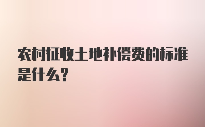 农村征收土地补偿费的标准是什么？