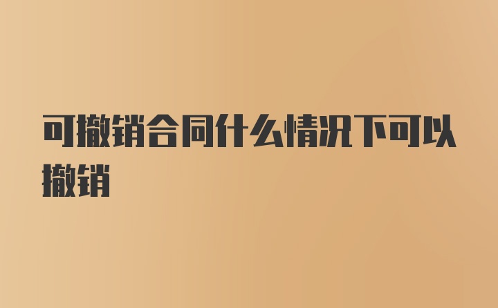 可撤销合同什么情况下可以撤销