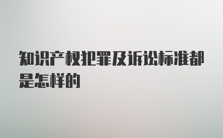 知识产权犯罪及诉讼标准都是怎样的