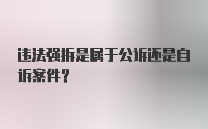 违法强拆是属于公诉还是自诉案件？