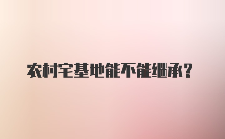 农村宅基地能不能继承?