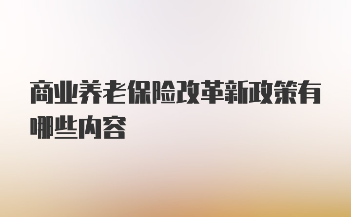 商业养老保险改革新政策有哪些内容